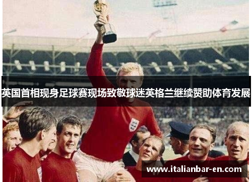 英国首相现身足球赛现场致敬球迷英格兰继续赞助体育发展